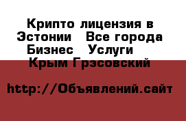 Крипто лицензия в Эстонии - Все города Бизнес » Услуги   . Крым,Грэсовский